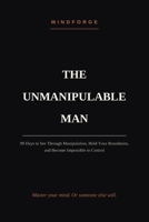 The Unmanipulable Man: 90 Days to See Through Manipulation, Hold Your Boundaries, and Become Impossible to Control (The MindForge Code) B0H766W841 Book Cover