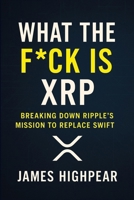 What the F*ck is XRP: Breaking Down Ripple’s Mission to Replace SWIFT B0F6KNLXPK Book Cover