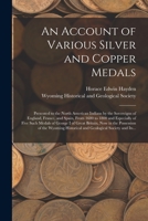 An Account of Various Silver and Copper Medals [microform]: Presented to the North American Indians by the Sovereigns of England, France, and Spain, ... of George I of Great Britain, Now in The... 1014451094 Book Cover