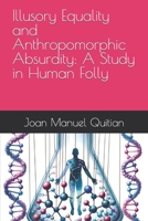 Illusory Equality and Anthropomorphic Absurdity: A Study in Human Folly B0CL2CVQHD Book Cover