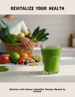 Revitalize Your Health: Delicious Anti-Cancer Smoothie Recipes Backed By Science B0FPH87Y9V Book Cover