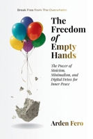 The Freedom of Empty Hands: The Power of Stoicism, Minimalism, and Digital Detox for Inner Peace B0GRYB9RLD Book Cover