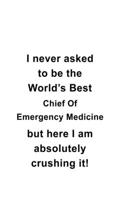 I Never Asked To Be The World's Best Chief Of Emergency Medicine But Here I Am Absolutely Crushing It: Awesome Chief Of Emergency Medicine Notebook, Journal Gift, Diary, Doodle Gift or Notebook 6 x 9  1677163305 Book Cover