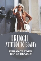French Attitude To Beauty: Enhance Your Inner Beauty: Classic French Style Clothing null Book Cover