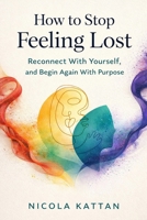 How to Stop Feeling Lost: Reconnect With Yourself, and Begin Again With Purpose B0GRQ7DJG7 Book Cover