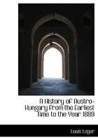 A History of Austro-Hungary From the Earliest Time to the Year 1889 1017558558 Book Cover