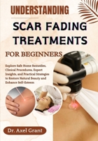 UNDERSTANDING SCAR FADING TREATMENTS FOR BEGINNERS: Explore Safe Home Remedies, Clinical Procedures, Expert Insights, and Practical Strategies to Restore Natural Beauty and Enhance Self-Esteem B0FKHBRSPY Book Cover