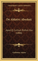 De Ablativi Absoluti: Apud Q. Curtium Rufum Usu (1886) 1160381690 Book Cover