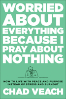 Worried about Everything Because I Pray about Nothing: How to Live with Peace and Purpose Instead of Stress and Burnout 0764240188 Book Cover
