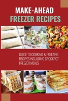 Make-Ahead Freezer Recipes: Guide To Cooking & Freezing Recipes Including Crockpot Freezer Meals: Tips For Freezing Foods B0979Z4ZZB Book Cover