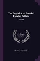 The English and Scottish Popular Ballads; Volume V 1378983343 Book Cover