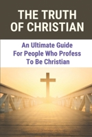 The Truth Of Christian: An Ultimate Guide For People Who Profess To Be Christian: Seeking The Truth Quotes B09832RXZB Book Cover