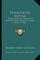 Textbook On Baptism: Infant Baptism Vindicated And Different Modes Of Equal Validity 1165103249 Book Cover