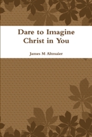 Dare to Imagine Christ in You 1387446681 Book Cover