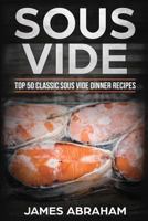 Sous Vide: Top 50-Classic Sous Vide Dinner Recipes (Sous Vide Recipes) 1720861714 Book Cover