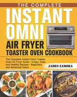 The Complete Instant Omni Air Fryer Toaster Oven Cookbook: The Complete Instant Omni Toaster Oven Air Fryer Guide - Crispy, Easy and Healthy Recipes - Beginners and Advanced Users B08F6MVD5P Book Cover