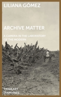 Archive Matter: A Camera in the Laboratory of the Modern 303580396X Book Cover