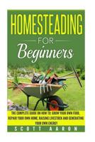 Homesteading for Beginners: Self-sufficiency guide, Grow your own food, Repair your own home, Raising Livestock and Generating your own Energy. 1537659545 Book Cover