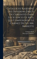 Catalogue Raisonn� Des Diff�rens Objets De Curiosit�s Dans Les Sciences Et Arts, Qui Composoient Le Cabinet De Feu Mr. Mariette 1021531944 Book Cover