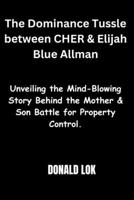 The Dominance Tussle between CHER & Elijah Blue Allman: Unveiling the Mind-Blowing Story Behind the Mother & Son Battle for Property Control B0CTMVGD9Y Book Cover
