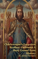Charlemagne's Forgotten Brother: Carloman A Story Erased from History B0GH73MDC7 Book Cover