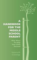 A Handbook for the Middle School Parent: Nine ways to Help Your child Succeed 1453870679 Book Cover