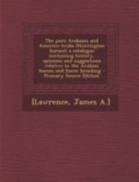 The Pure Arabians and Americo-Arabs (Huntington Horses); A Catalogue Containing History, Opinions and Suggestions Relative to the Arabian Horses and Horse Breeding 1016288719 Book Cover