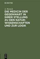 Die Medicin Der Gegenwart in Ihrer Stellung Zu Den Naturwissenschaften Und Zur Logik: Ein Beitrag Zu Den Zeitfragen Unserer Wissenschaft 3111151409 Book Cover