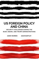 Us Foreign Policy and China: Security Challenges During the Bush, Obama, and Trump Administrations 1474453066 Book Cover