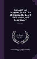 Proposed tax increases for the City of Chicago, the Board of Education, and Cook County: statement 1245146513 Book Cover