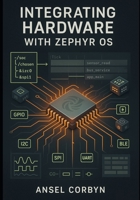 INTEGRATING HARDWARE WITH ZEPHYR OS: STREAMLINE BOARD SUPPORT AND DRIVERS TO ACCELERATE PROTOTYPE DEVELOPMENT. B0FT36Y63K Book Cover