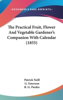 The Practical Fruit, Flower and Vegetable Gardener's Companion: With Calendar 1142089509 Book Cover