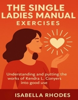 The Single Ladies Manual Exercises: Understanding and putting the works of Kendra L. Conyers into good use B0FVYHJTJJ Book Cover