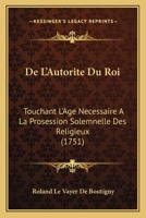 De L'Autorite Du Roi: Touchant L'Age Necessaire A La Prosession Solemnelle Des Religieux (1751) 1141466341 Book Cover