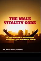 THE MALE VITALITY CODE: 10 Daily Routines to reclaiming and maintaining your Male sexual Vitality B0F5GM7JK4 Book Cover