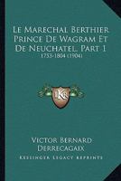 Le Marechal Berthier Prince De Wagram Et De Neuchatel, Part 1: 1753-1804 (1904) 1167708229 Book Cover