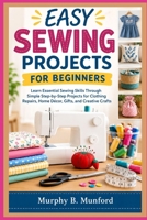 EASY SEWING PROJECTS FOR BEGINNERS: Learn Essential Sewing Skills Through Simple Step-by-Step Projects for Clothing Repairs, Home Décor, Gifts, and Creative Crafts B0HK5NJ99Y Book Cover