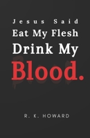 Jesus Said Eat My Flesh Drink My Blood B0GHPXQSJC Book Cover