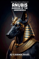 Anubis, Guardian of the Underworld (Gods of Egypt, Myth and Mystery) B0HF76LH59 Book Cover