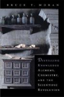 Distilling Knowledge: Alchemy, Chemistry, and the Scientific Revolution (New Histories of Science, Technology, and Medicine) 0674022491 Book Cover