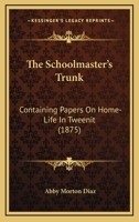 The Schoolmaster's Trunk: containing papers on homelife in Tweenit 1163887455 Book Cover