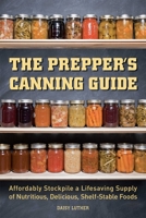 The Prepper's Canning Guide: Affordably Stockpile a Lifesaving Supply of Nutritious, Delicious, Shelf-Stable Foods (Preppers) 1612436641 Book Cover
