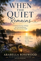 When the Quiet Remains: Finding God's Presence, Purpose, and Gentle Grace After the Loss of a Child B0H3PGYDKM Book Cover