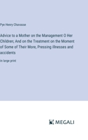 Advice to a Mother on the Management O Her Children; And on the Treatment on the Moment of Some of Their More, Pressing illnesses and accidents: in large print 3387054734 Book Cover
