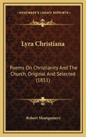 Lyra Christiana: Poems On Christianity and the Church, from the Works of R. Montgomery 1120639522 Book Cover
