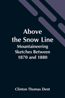 Above The Snow Line: Mountaineering Sketches Between 1870 And 1880 1507591586 Book Cover