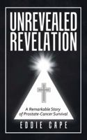 Unrevealed Revelation: The Remarkable Story of a Prostate-Cancer Survivor 1973621029 Book Cover