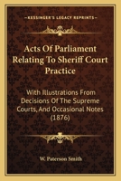 Acts Of Parliament Relating To Sheriff Court Practice: With Illustrations From Decisions Of The Supreme Courts, And Occasional Notes 1164558986 Book Cover