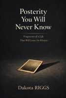 Posterity You Will Never Know: Fragments of a Life That Will Leave No Witness B0GDWGCW6S Book Cover