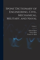 Spons' Dictionary of Engineering, Civil, Mechanical, Military, and Naval, Volume 1 1019038160 Book Cover